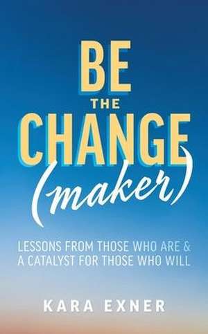 Be the Change(maker) de Kara Exner