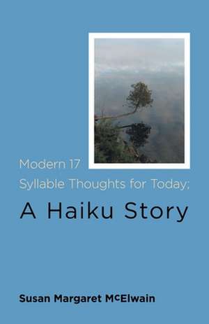 Modern 17 Syllable Thoughts for Today; A Haiku Story de Susan Margaret McElwain