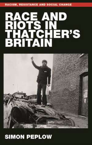 Race and Riots in Thatcher's Britain de Simon Peplow