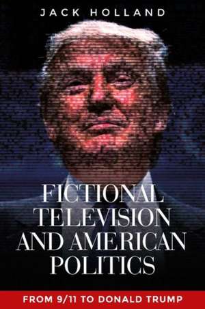 Fictional Television and American Politics de Jack Holland