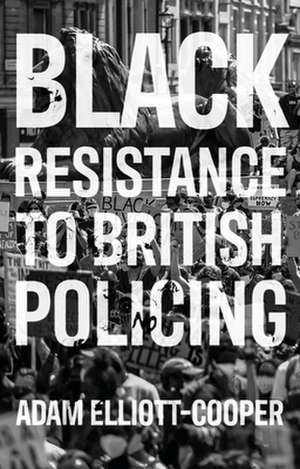 Black Resistance to British Policing de Adam Elliott-Cooper