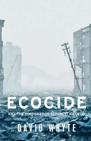 Ecocide: Kill the Corporation Before It Kills Us de David Whyte