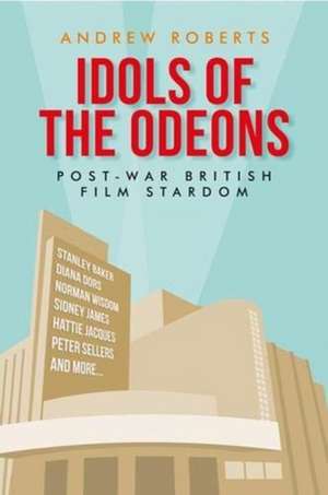 Idols of the Odeons: Post-War British Film Stardom de Andrew Roberts