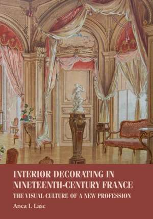 Interior Decorating in Nineteenth-Century France de Anca I. (Assistant Professor) Lasc