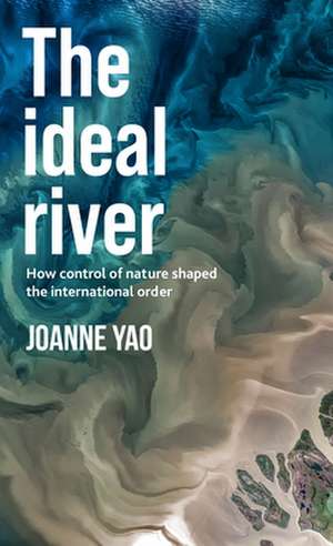 The Ideal River: How control of nature shaped the international order de Joanne Yao