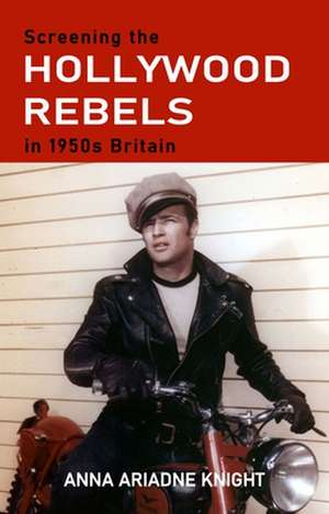 Screening the Hollywood Rebels in 1950s Britain de Dr Anna Ariadne Knight