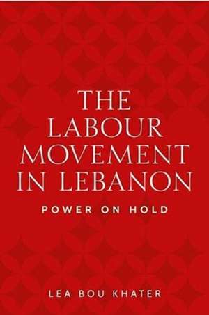 Labour Movement in Lebanon de Lea Bou Khater