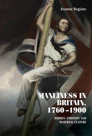 Manliness in Britain, 1760-1900 de Joanne Begiato