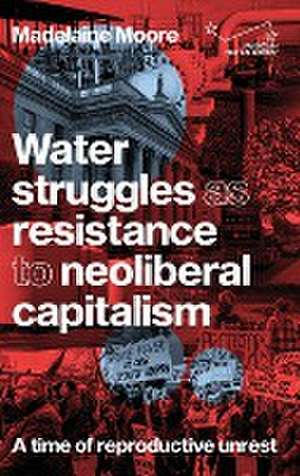 Water struggles as resistance to neoliberal capitalism de Madelaine Moore