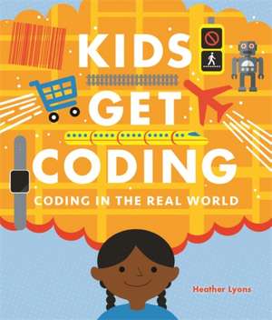 Kids Get Coding: Coding in the Real World de Heather Lyons