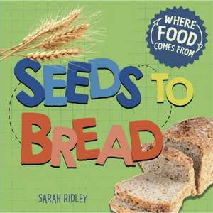 Ridley, S: Where Food Comes From: Seeds to Bread de Sarah Ridley