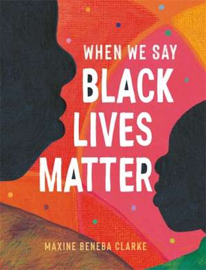 When We Say Black Lives Matter de Maxine Beneba Clarke