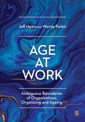 Age at Work: Ambiguous Boundaries of Organizations, Organizing and Ageing de Jeff Hearn