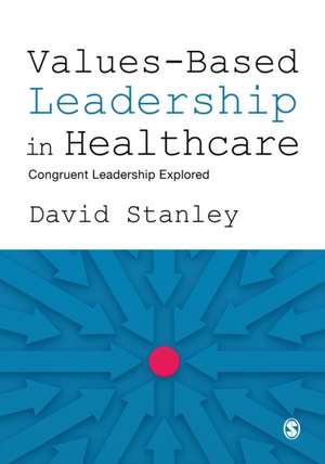 Values-Based Leadership in Healthcare: Congruent Leadership Explored de David Stanley