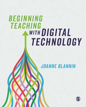 Beginning Teaching with Digital Technology de Joanne Blannin