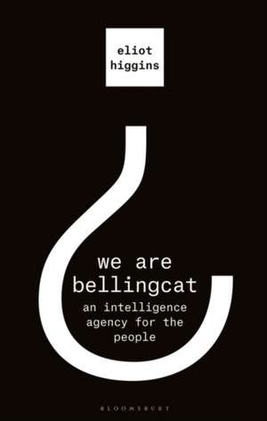 We Are Bellingcat: An Intelligence Agency for the People de Eliot Higgins