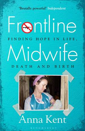 Frontline Midwife: Finding hope in life, death and birth de Anna Kent