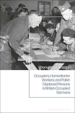 Occupiers, Humanitarian Workers, and Polish Displaced Persons in British-Occupied Germany de Samantha K. Knapton