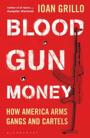 Blood Gun Money: How America Arms Gangs and Cartels de Ioan Grillo