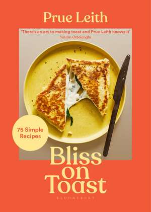 Bliss on Toast: 75 Simple Recipes de Prue Leith