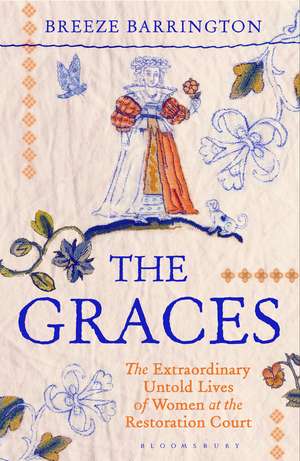 The Graces: The Extraordinary Untold Lives of Women at the Restoration Court de Breeze Barrington