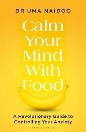 Calm Your Mind with Food: A Revolutionary Guide to Controlling Your Anxiety de Uma Naidoo