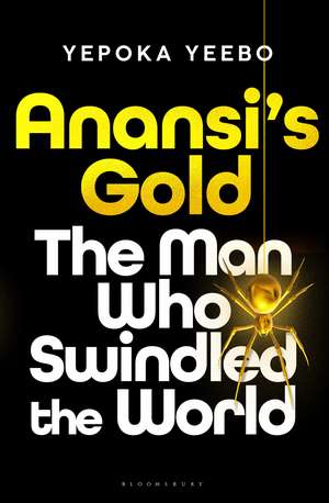 Anansi's Gold: The man who swindled the world de Yepoka Yeebo