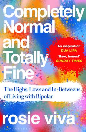 Completely Normal and Totally Fine: The Highs, Lows and In-Betweens of Living with Bipolar de Rosie Viva