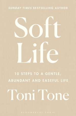 Soft Life: 10 Steps to a Gentle, Abundant and Easeful Life de Toni Tone