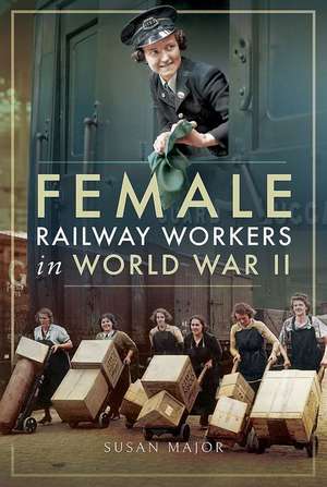 Female Railway Workers in World War II de Susan Major