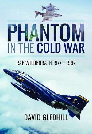 Phantom in the Cold War: RAF Wildenrath 1977 - 1992 de David Gledhill