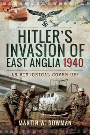 Hitler's Invasion of East Anglia, 1940 de Martin W. Bowman