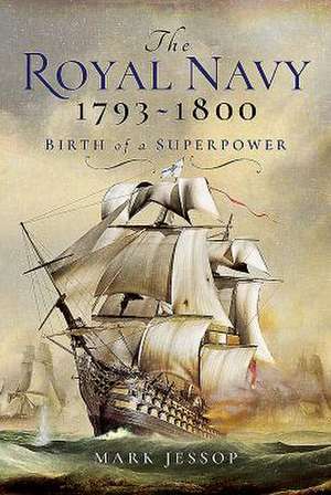 The Royal Navy 1793-1800: Birth of a Superpower de Mark Jessop