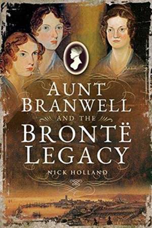 Aunt Branwell and the Bronte Legacy de Nick Holland