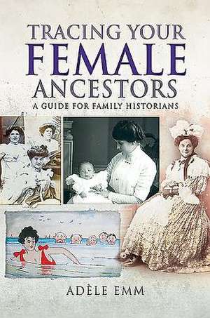 Tracing Your Female Ancestors de Adele Emm