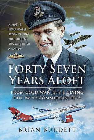 Forty-Seven Years Aloft: From Cold War Fighters and Flying the PM to Commercial Jets de Brian Burdett