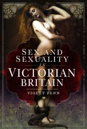 Sex and Sexuality in Victorian Britain de Violet Fenn