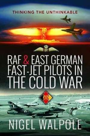 RAF and East German Fast-Jet Pilots in the Cold War de Nigel Walpole