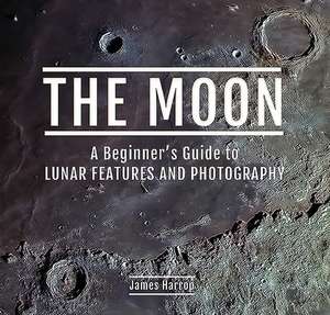 The Moon: A Beginner's Guide to Lunar Features and Photography de James Harrop