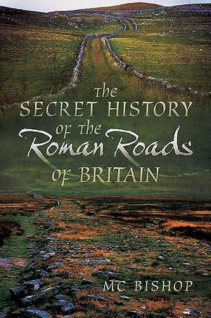 The Secret History of the Roman Roads of Britain de M. C. Bishop