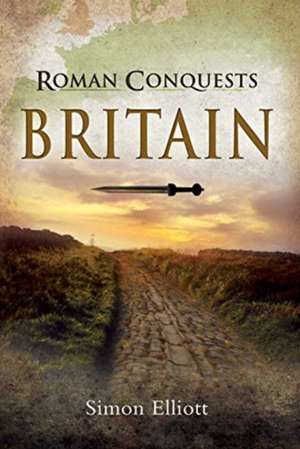 Roman Conquests: Britain de Simon Elliott