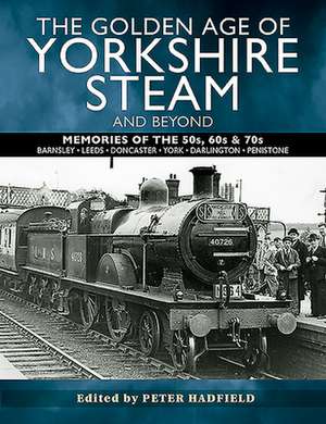 The Golden Age of Yorkshire Steam and Beyond de Peter Hadfield