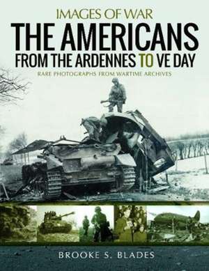 The Americans from the Ardennes to Ve Day de Brooke S Blades