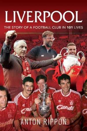 Liverpool: The Story of a Football Club in 101 Lives de Anton Rippon