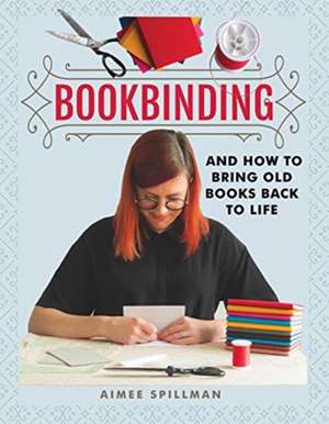 Bookbinding and How to Bring Old Books Back to Life de Aimee Spillman