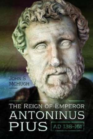 The Reign of Emperor Antoninus Pius, AD 138-161 de John S Mchugh