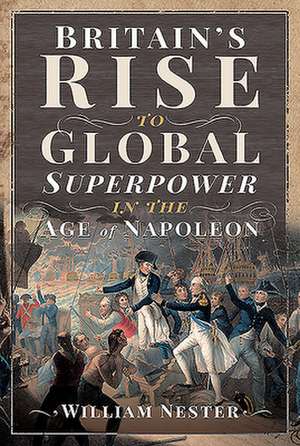 Britain's Rise to Global Superpower in the Age of Napoleon de William Nester