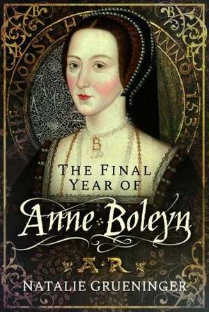 The Final Year of Anne Boleyn de Natalie Grueninger