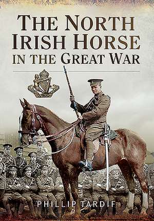 The North Irish Horse in the Great War de Phillip Tardif