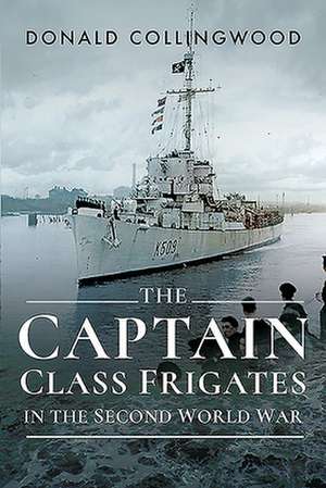 The Captain Class Frigates in the Second World War de Donald Collingwood